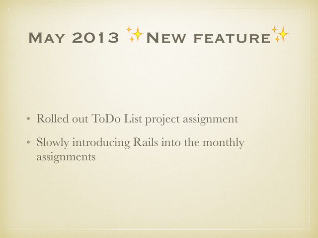 May 2013 ✨New feature✨
• Rolled out ToDo List project assignment
• Slowly introducing Rails into the monthly
assignments
