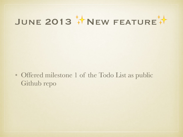 June 2013 ✨New feature✨
• Offered milestone 1 of the Todo List as public
Github repo
