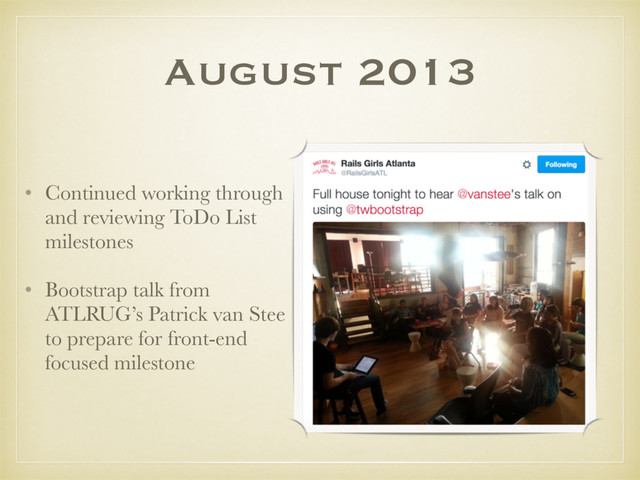 August 2013
• Continued working through
and reviewing ToDo List
milestones
• Bootstrap talk from
ATLRUG’s Patrick van Stee
to prepare for front-end
focused milestone
