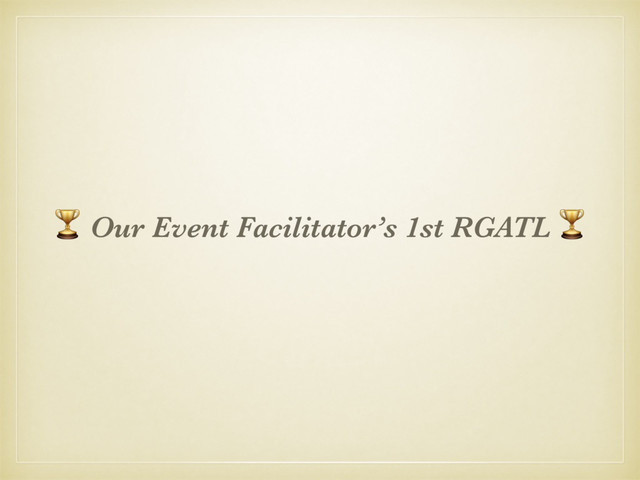& Our Event Facilitator’s 1st RGATL &

