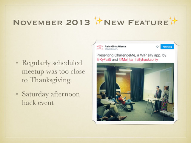 November 2013 ✨New Feature✨
• Regularly scheduled
meetup was too close
to Thanksgiving
• Saturday afternoon
hack event
