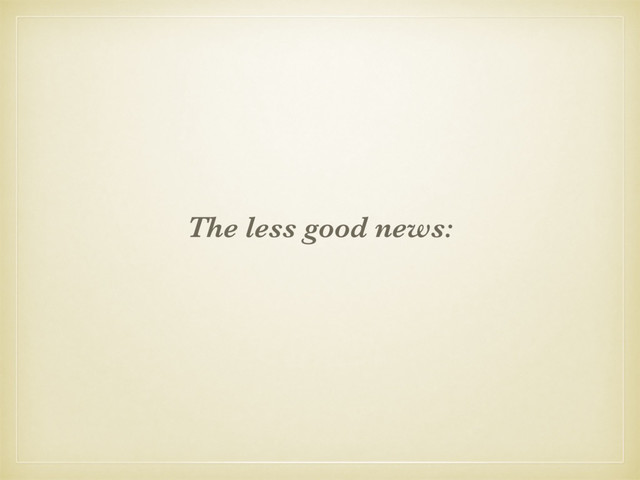 The less good news:
