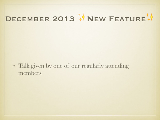 December 2013 ✨New Feature✨
• Talk given by one of our regularly attending
members
