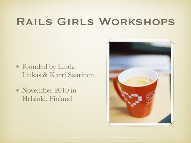 Rails Girls Workshops
• Founded by Linda
Liukas & Karri Saarinen
• November 2010 in
Helsinki, Finland
