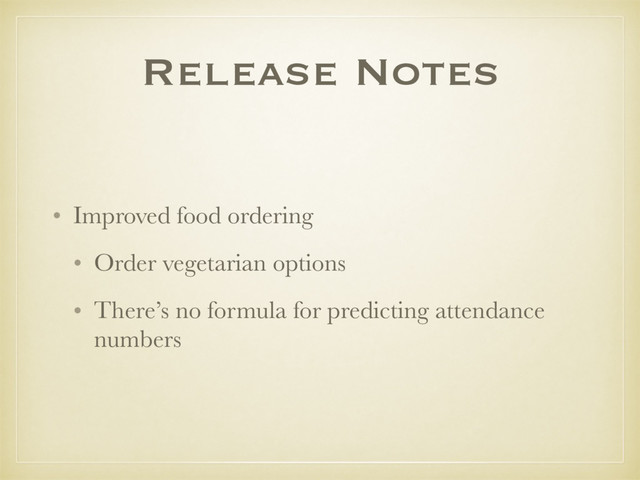 Release Notes
• Improved food ordering
• Order vegetarian options
• There’s no formula for predicting attendance
numbers
