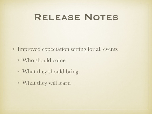 Release Notes
• Improved expectation setting for all events
• Who should come
• What they should bring
• What they will learn
