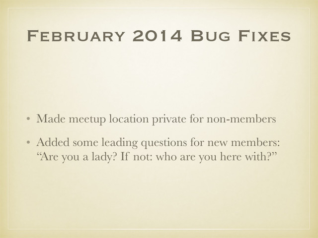 February 2014 Bug Fixes
• Made meetup location private for non-members
• Added some leading questions for new members:
“Are you a lady? If not: who are you here with?”
