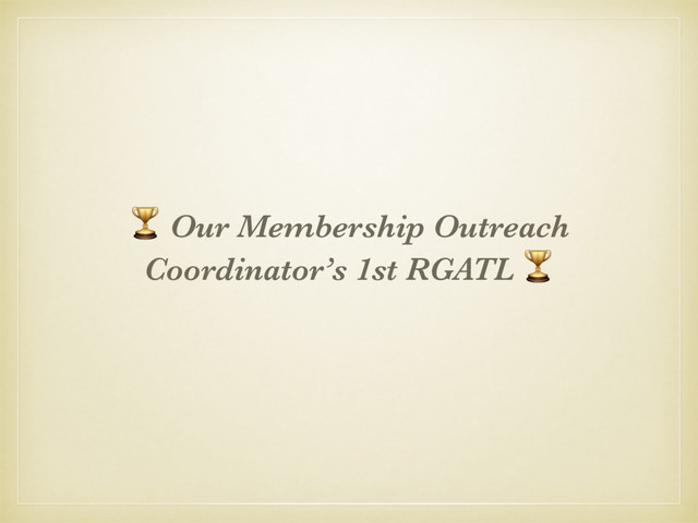& Our Membership Outreach
Coordinator’s 1st RGATL &
