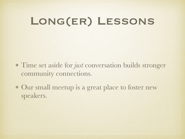Long(er) Lessons
• Time set aside for just conversation builds stronger
community connections.
• Our small meetup is a great place to foster new
speakers.
