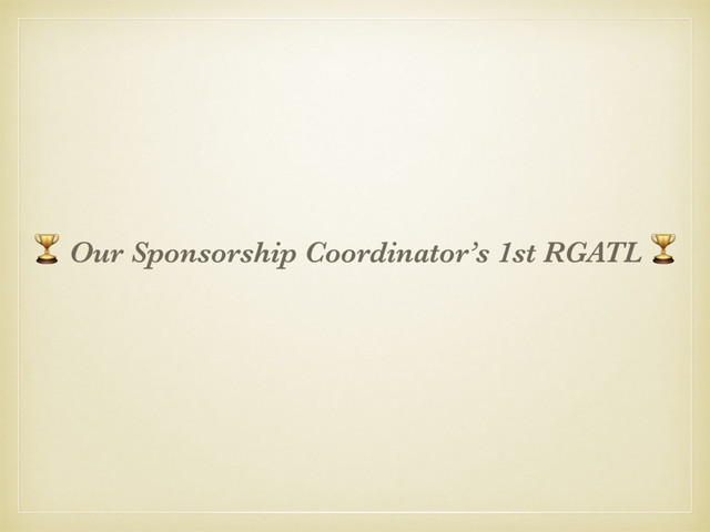 & Our Sponsorship Coordinator’s 1st RGATL &
