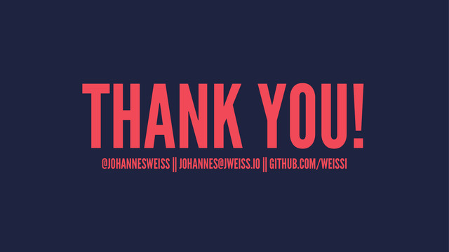 THANK YOU!
@JOHANNESWEISS || JOHANNES@JWEISS.IO || GITHUB.COM/WEISSI
