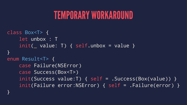 TEMPORARY WORKAROUND
class Box {
let unbox : T
init(_ value: T) { self.unbox = value }
}
enum Result {
case Failure(NSError)
case Success(Box)
init(Success value:T) { self = .Success(Box(value)) }
init(Failure error:NSError) { self = .Failure(error) }
}

