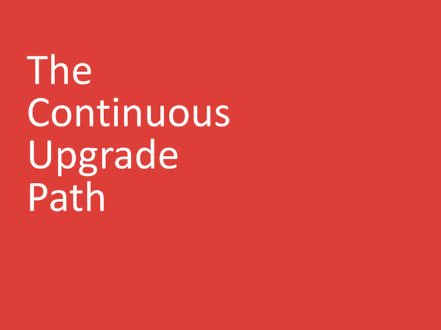 The
Continuous
Upgrade
Path
