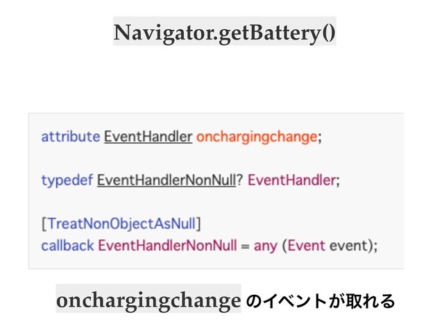 Navigator.getBattery()
onchargingchange ͷΠϕϯτ͕औΕΔ
