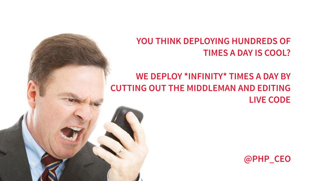 @PHP_CEO
YOU THINK DEPLOYING HUNDREDS OF
TIMES A DAY IS COOL?
WE DEPLOY *INFINITY* TIMES A DAY BY
CUTTING OUT THE MIDDLEMAN AND EDITING
LIVE CODE
