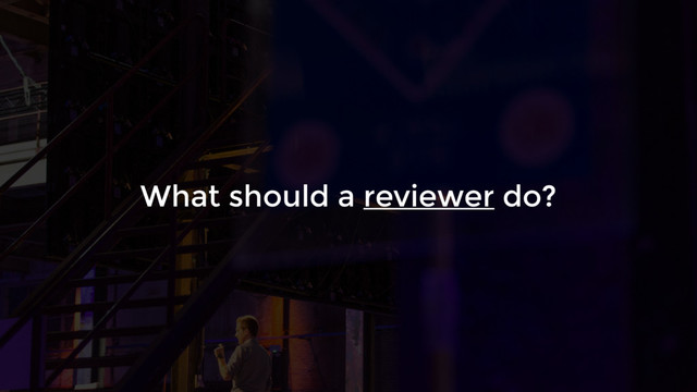 What should a reviewer do?
