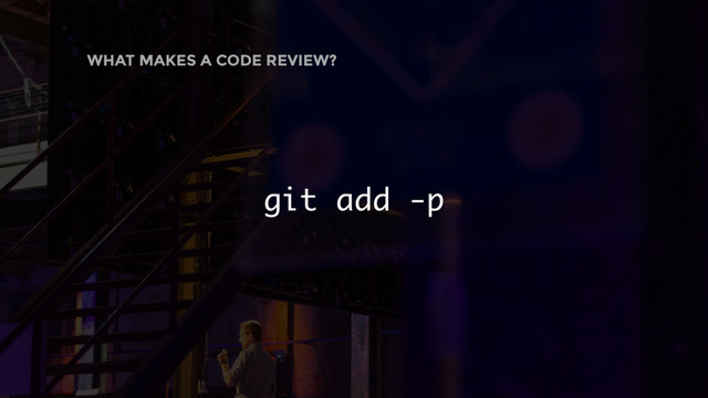git add -p
WHAT MAKES A CODE REVIEW?
