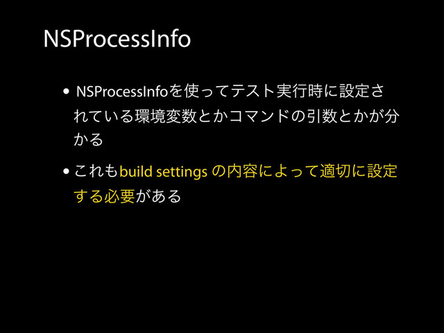 NSProcessInfo
• NSProcessInfoΛ࢖ͬͯςετ࣮ߦ࣌ʹઃఆ͞
Ε͍ͯΔ؀ڥม਺ͱ͔ίϚϯυͷҾ਺ͱ͔͕෼
͔Δ
•͜Ε΋build settings ͷ಺༰ʹΑͬͯద੾ʹઃఆ
͢Δඞཁ͕͋Δ
