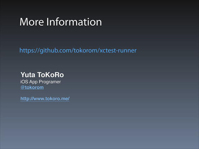More Information
Yuta ToKoRo!
iOS App Programer!
@tokorom!
!
http://www.tokoro.me/
https://github.com/tokorom/xctest-runner
