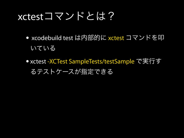 xctestίϚϯυͱ͸ʁ
• xcodebuild test ͸಺෦తʹ xctest ίϚϯυΛୟ
͍͍ͯΔ
•xctest -XCTest SampleTests/testSample Ͱ࣮ߦ͢
Δςετέʔε͕ࢦఆͰ͖Δ

