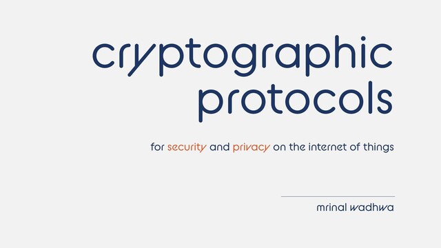 cryptographic
protocols
for security and privacy on the internet of things
mrinal wadhwa
