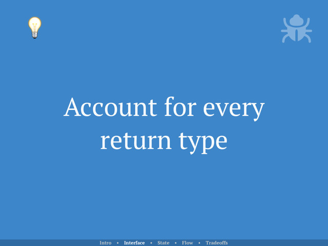 Account for every
return type

Intro • Interface • State • Flow • Tradeoffs
