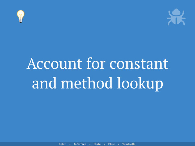 Account for constant
and method lookup

Intro • Interface • State • Flow • Tradeoffs
