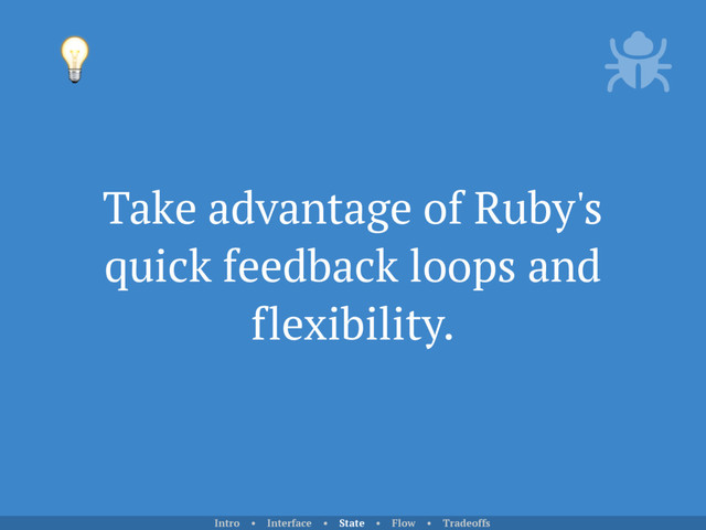 Take advantage of Ruby's
quick feedback loops and
flexibility.

Intro • Interface • State • Flow • Tradeoffs
