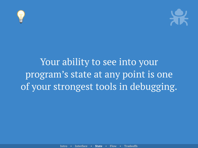 Your ability to see into your
program’s state at any point is one
of your strongest tools in debugging.

Intro • Interface • State • Flow • Tradeoffs
