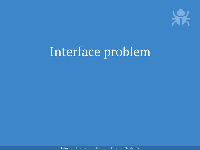 Interface problem
Intro • Interface • State • Flow • Tradeoffs
