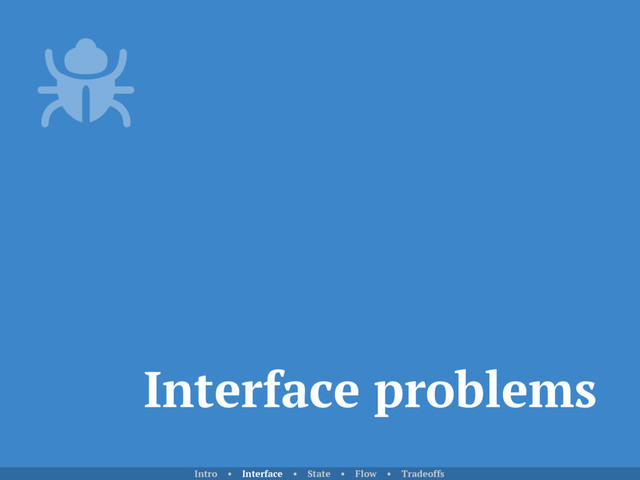 Interface problems
Intro • Interface • State • Flow • Tradeoffs
