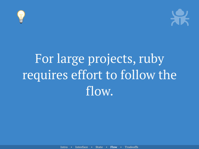 For large projects, ruby
requires effort to follow the
flow.

Intro • Interface • State • Flow • Tradeoffs
