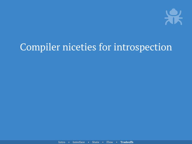 Compiler niceties for introspection
Intro • Interface • State • Flow • Tradeoffs
