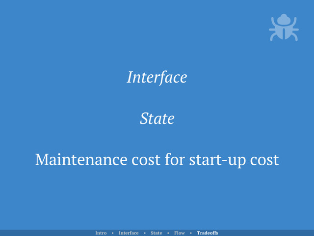 Interface
State
Maintenance cost for start-up cost
Intro • Interface • State • Flow • Tradeoffs
