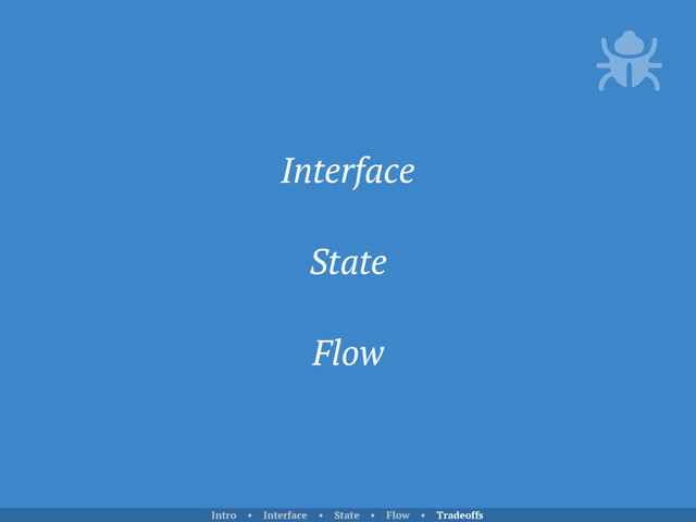 Interface
State
Flow
Intro • Interface • State • Flow • Tradeoffs
