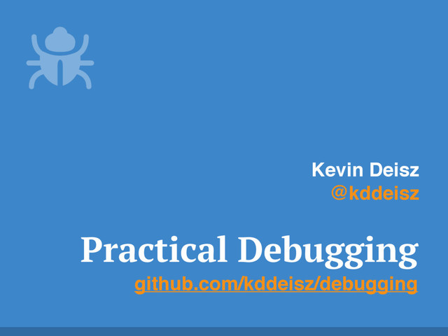 Practical Debugging
github.com/kddeisz/debugging
Kevin Deisz
@kddeisz
