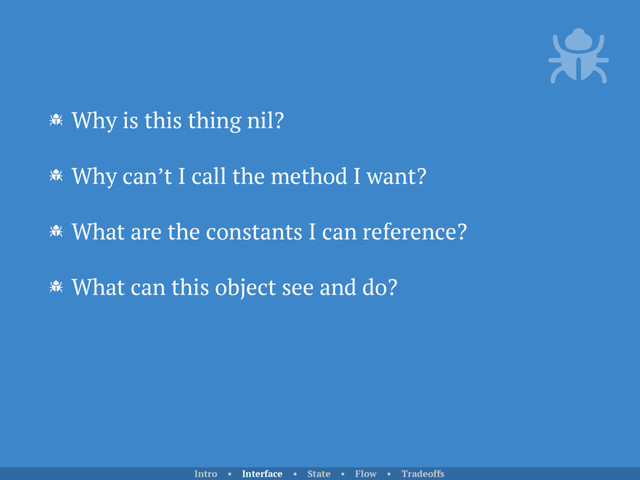 Why is this thing nil?
Why can’t I call the method I want?
What are the constants I can reference?
What can this object see and do?
Intro • Interface • State • Flow • Tradeoffs
