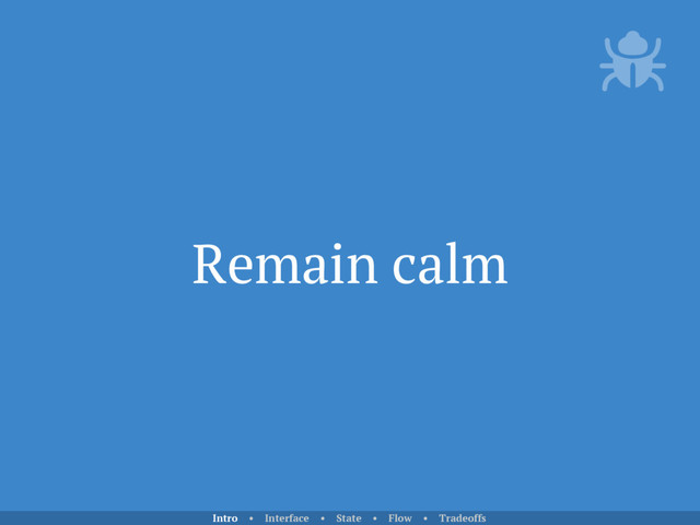 Remain calm
Intro • Interface • State • Flow • Tradeoffs
