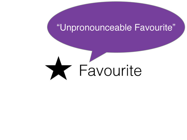 Favourite
“Unpronounceable Favourite”
