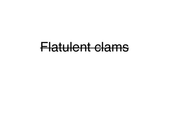 Flatulent clams
