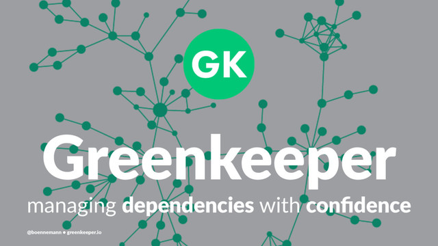 Greenkeeper
managing dependencies with conﬁdence
@boennemann ● greenkeeper.io
