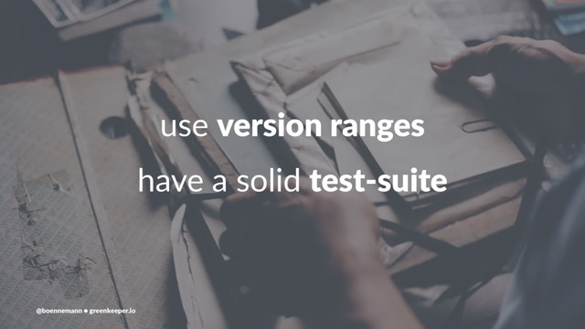 use version ranges
have a solid test-suite
@boennemann ● greenkeeper.io
