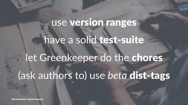 use version ranges
have a solid test-suite
let Greenkeeper do the chores
(ask authors to) use beta dist-tags
@boennemann ● greenkeeper.io
