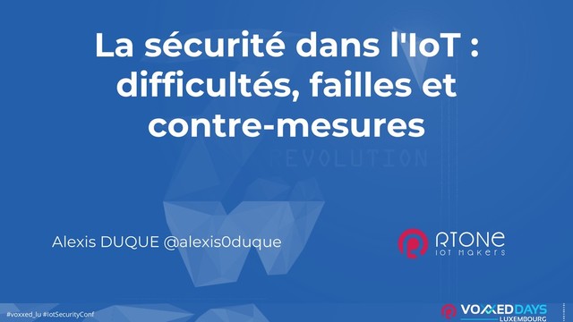 #DevoxxFR
#voxxed_lu #IotSecurityConf
La sécurité dans l'IoT :
difficultés, failles et
contre-mesures
Alexis DUQUE @alexis0duque
