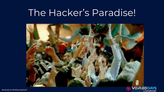 #voxxed_lu #IotSecurityConf
The Hacker’s Paradise!
An Attacket Drem
