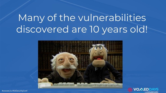 #voxxed_lu #IotSecurityConf
Many of the vulnerabilities
discovered are 10 years old!
