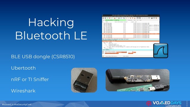#voxxed_lu #IotSecurityConf
Hacking
Bluetooth LE
BLE USB dongle (CSR8510)
Ubertooth
nRF or TI Sniffer
Wireshark
