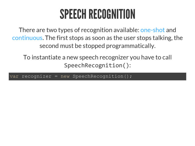 SPEECH RECOGNITION
There are two types of recognition available: one-shot and
continuous. The first stops as soon as the user stops talking, the
second must be stopped programmatically.
To instantiate a new speech recognizer you have to call
ſƀ:
YDUUHFRJQL]HU QHZ6SHHFK5HFRJQLWLRQ
