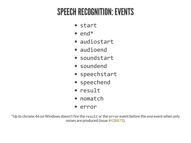 SPEECH RECOGNITION: EVENTS

Ƌ









*Up to chrome 46 on Windows doesn't fire the  or the  event before the  event when only
noises are produced (issue ).
#428873
