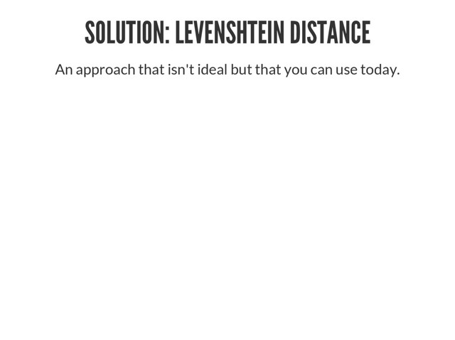 SOLUTION: LEVENSHTEIN DISTANCE
An approach that isn't ideal but that you can use today.

